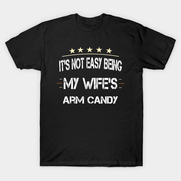 It's Not Easy Being My Wife's Arm Candy T-Shirt by ArtfulDesign